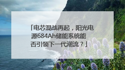 电芯混战再起，阳光电源684Ah储能系统能否引领下一代潮流？