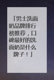 男士洗面奶品牌排行榜推荐，口碑最好的洗面奶是什么牌子！