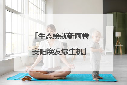 生态绘就新画卷 安阳焕发绿生机