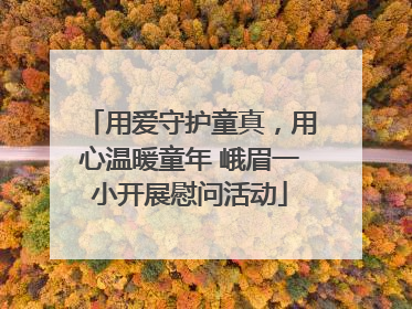 用爱守护童真，用心温暖童年 峨眉一小开展慰问活动