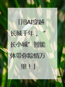 用AI穿越长城千年，“长小城”智能体带你粽情万里！