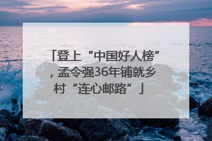 登上“中国好人榜”，孟令强36年铺就乡村“连心邮路”