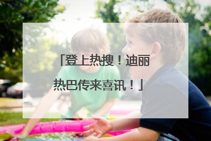 登上热搜！迪丽热巴传来喜讯！