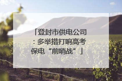 登封市供电公司：多举措打响高考保电“前哨战”
