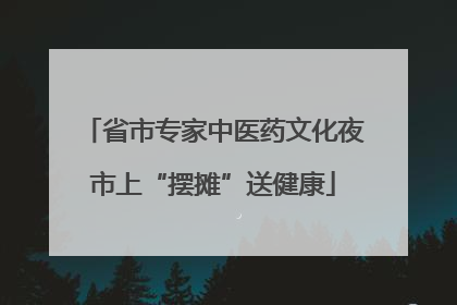 省市专家中医药文化夜市上“摆摊”送健康