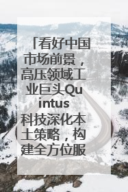 看好中国市场前景，高压领域工业巨头Quintus科技深化本土策略，构建全方位服务亚太区总部