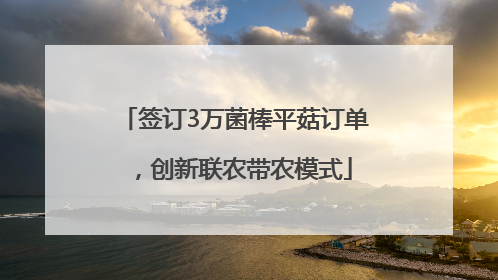 签订3万菌棒平菇订单，创新联农带农模式