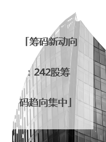 筹码新动向：242股筹码趋向集中