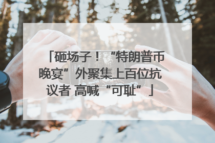 砸场子！“特朗普币晚宴”外聚集上百位抗议者 高喊“可耻”