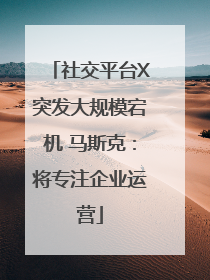 社交平台X突发大规模宕机 马斯克：将专注企业运营