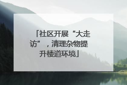 社区开展“大走访”，清理杂物提升楼道环境
