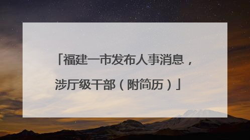 福建一市发布人事消息，涉厅级干部（附简历）