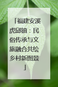 福建安溪虎邱镇：民俗传承与文旅融合共绘乡村新图景