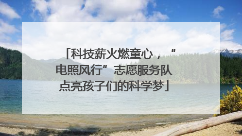 科技薪火燃童心，“电照风行”志愿服务队点亮孩子们的科学梦