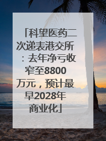 科望医药二次递表港交所：去年净亏收窄至8800万元，预计最早2028年商业化