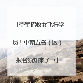 空军招收女飞行学员！中南五省（区）报名须知来了→