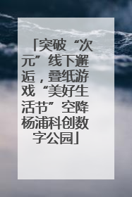 突破“次元”线下邂逅，叠纸游戏“美好生活节”空降杨浦科创数字公园