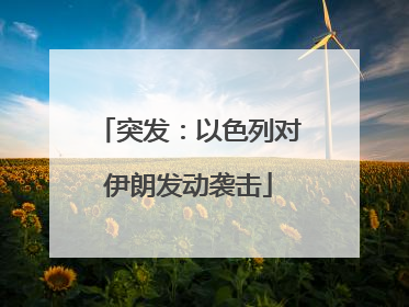 突发：以色列对伊朗发动袭击