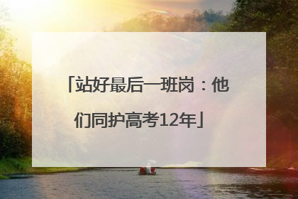 站好最后一班岗：他们同护高考12年