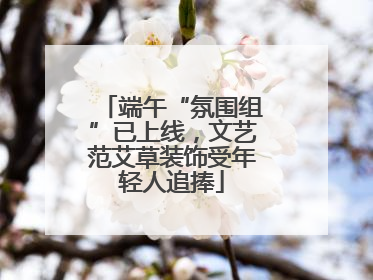 端午“氛围组”已上线，文艺范艾草装饰受年轻人追捧