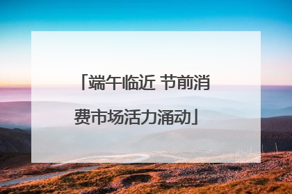 端午临近 节前消费市场活力涌动