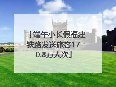 端午小长假福建铁路发送旅客170.8万人次
