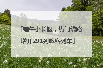 端午小长假，热门线路增开291列旅客列车