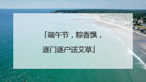 端午节，粽香飘，逐门逐户送艾草