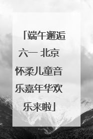 端午邂逅六一 北京怀柔儿童音乐嘉年华欢乐来啦