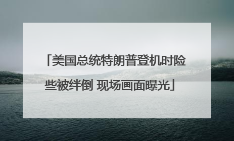美国总统特朗普登机时险些被绊倒 现场画面曝光