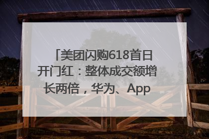 美团闪购618首日开门红：整体成交额增长两倍，华为、Apple、沃尔玛等近800个品牌翻倍增长