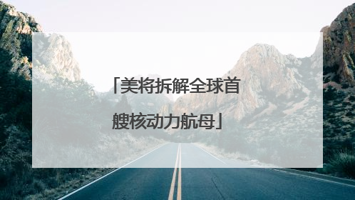 美将拆解全球首艘核动力航母