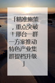 精准施策，重点突破！邢台一群一方案推动特色产业集群提档升级