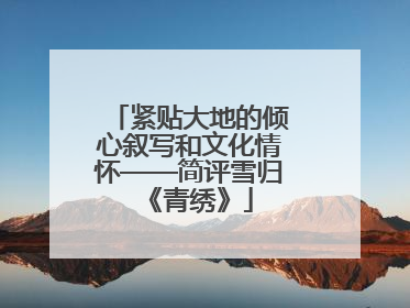 紧贴大地的倾心叙写和文化情怀——简评雪归《青绣》