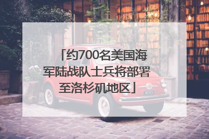 约700名美国海军陆战队士兵将部署至洛杉矶地区
