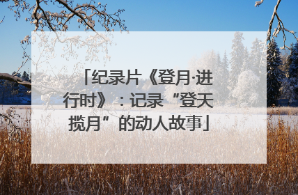 纪录片《登月·进行时》：记录“登天揽月”的动人故事