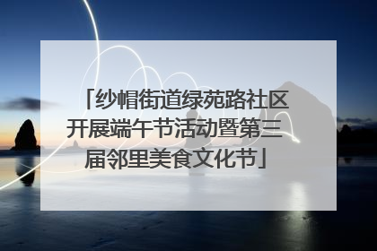 纱帽街道绿苑路社区开展端午节活动暨第三届邻里美食文化节