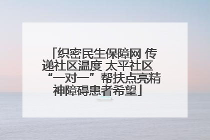 织密民生保障网 传递社区温度 太平社区“一对一”帮扶点亮精神障碍患者希望