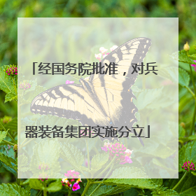 经国务院批准，对兵器装备集团实施分立