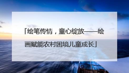 绘笔传情，童心绽放——绘画赋能农村困境儿童成长