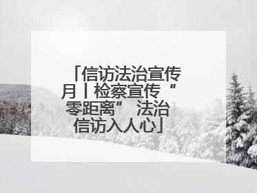 信访法治宣传月丨检察宣传“零距离” 法治信访入人心
