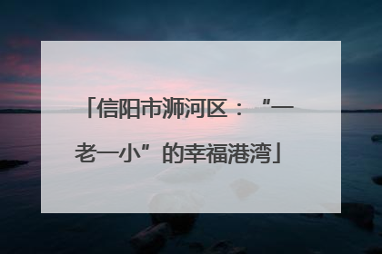 信阳市浉河区：“一老一小”的幸福港湾