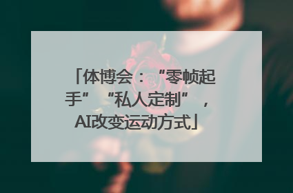 体博会：“零帧起手”“私人定制”，AI改变运动方式