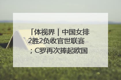 体视界｜中国女排2胜2负收官世联赛；C罗再次捧起欧国联冠军奖杯