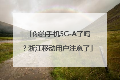 你的手机5G-A了吗？浙江移动用户注意了