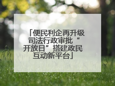 便民利企再升级 司法行政审批“开放日”搭建政民互动新平台