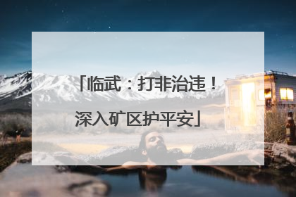 临武：打非治违！深入矿区护平安