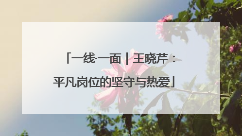 一线·一面｜王晓芹：平凡岗位的坚守与热爱