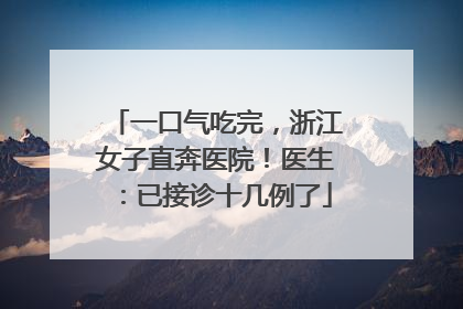 一口气吃完，浙江女子直奔医院！医生：已接诊十几例了