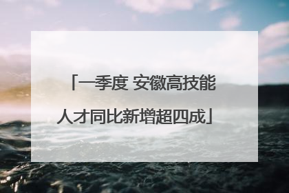 一季度 安徽高技能人才同比新增超四成